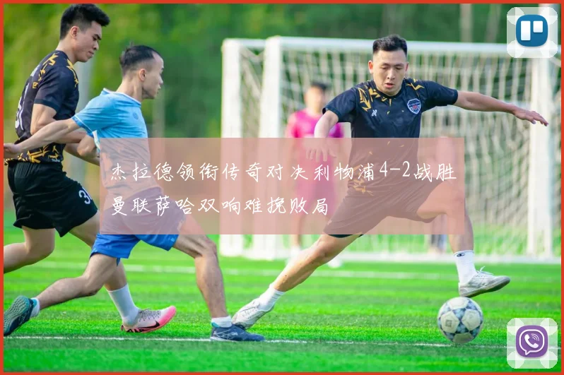 杰拉德领衔传奇对决利物浦4-2战胜曼联萨哈双响难挽败局
