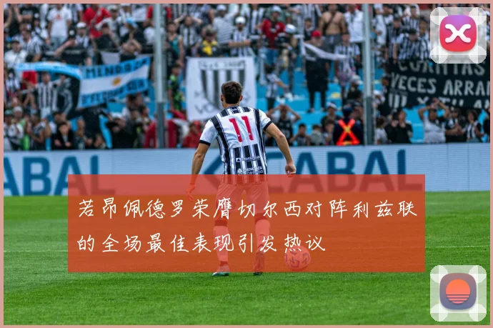 若昂佩德罗荣膺切尔西对阵利兹联的全场最佳表现引发热议