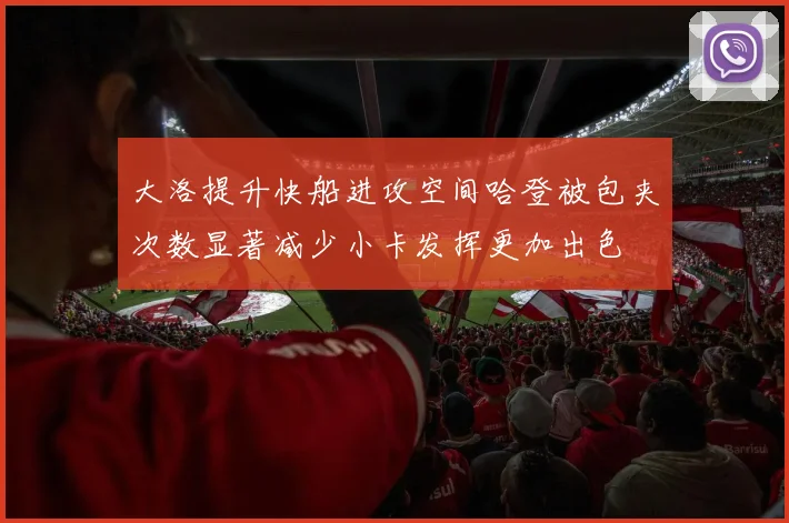 大洛提升快船进攻空间哈登被包夹次数显著减少小卡发挥更加出色