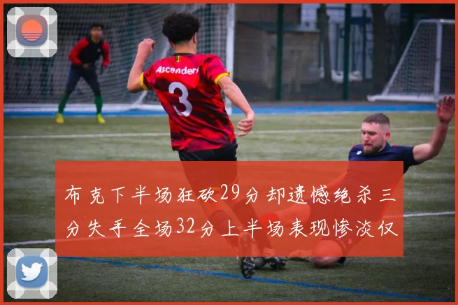 布克下半场狂砍29分却遗憾绝杀三分失手全场32分上半场表现惨淡仅得9中1