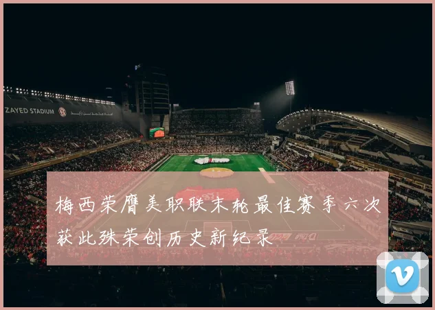 梅西荣膺美职联末轮最佳赛季六次获此殊荣创历史新纪录