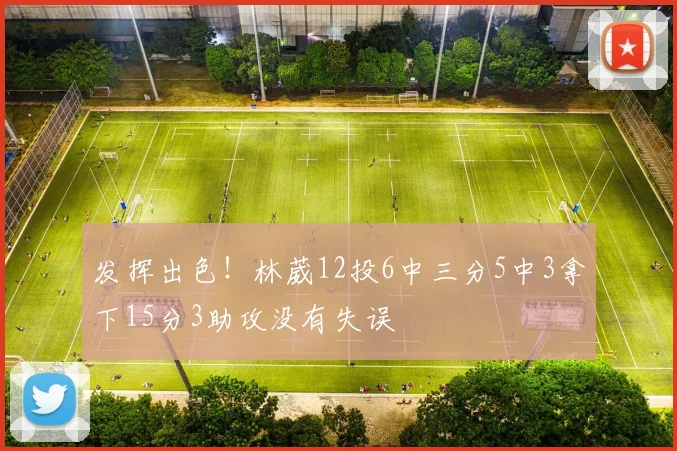 发挥出色！林葳12投6中三分5中3拿下15分3助攻没有失误