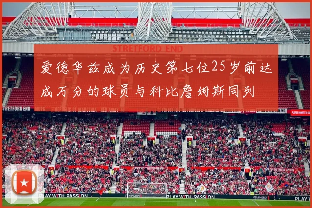 爱德华兹成为历史第七位25岁前达成万分的球员与科比詹姆斯同列
