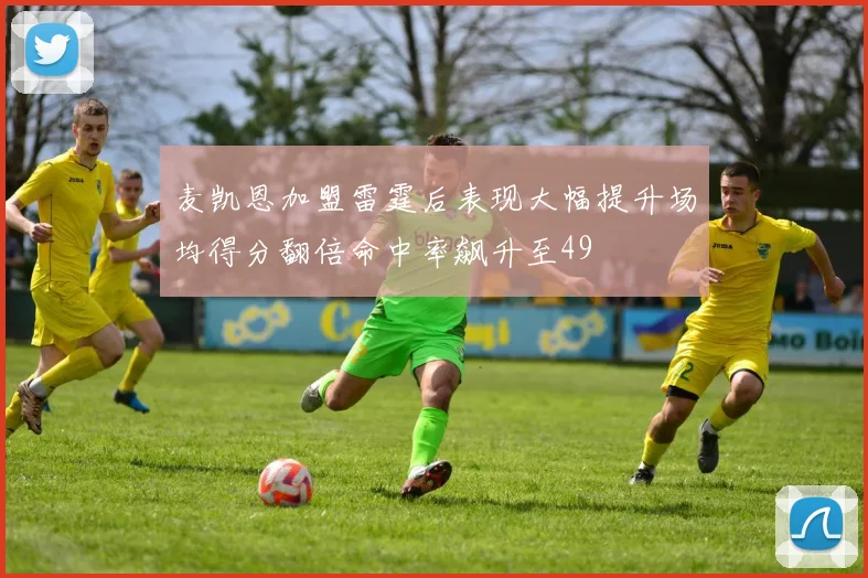 麦凯恩加盟雷霆后表现大幅提升场均得分翻倍命中率飙升至49