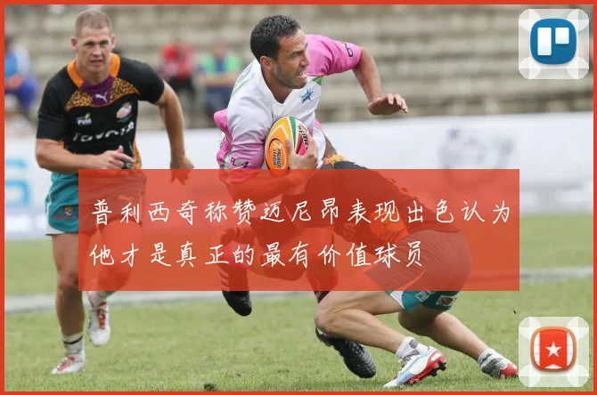 普利西奇称赞迈尼昂表现出色认为他才是真正的最有价值球员