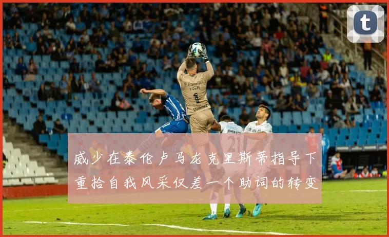 威少在泰伦卢马龙克里斯蒂指导下重拾自我风采仅差一个助词的转变