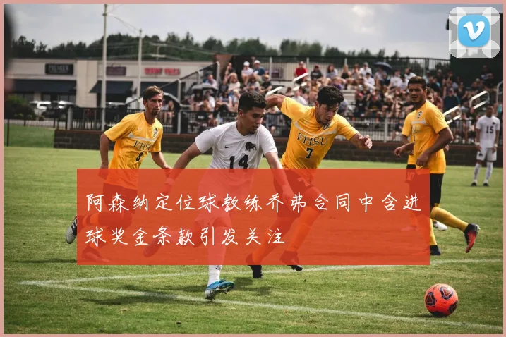 阿森纳定位球教练乔弗合同中含进球奖金条款引发关注
