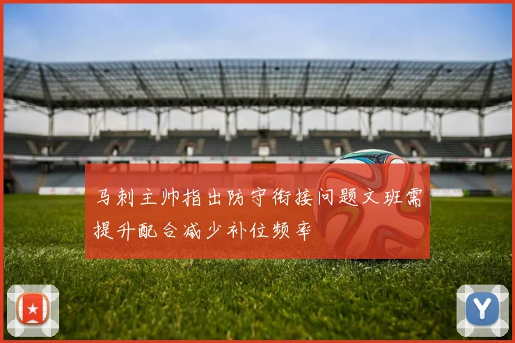 马刺主帅指出防守衔接问题文班需提升配合减少补位频率
